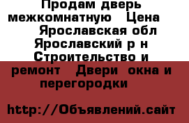 Продам дверь межкомнатную › Цена ­ 500 - Ярославская обл., Ярославский р-н Строительство и ремонт » Двери, окна и перегородки   